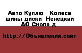 Авто Куплю - Колеса,шины,диски. Ненецкий АО,Снопа д.